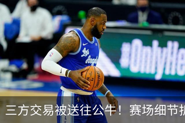三方交易被送往公牛！赛场细节拆解克拉克斯顿