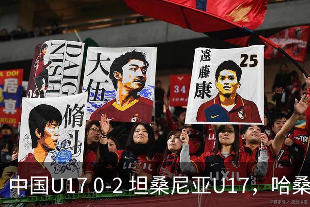 中国U17 0-2 坦桑尼亚U17，哈桑、阿塔纳西破门