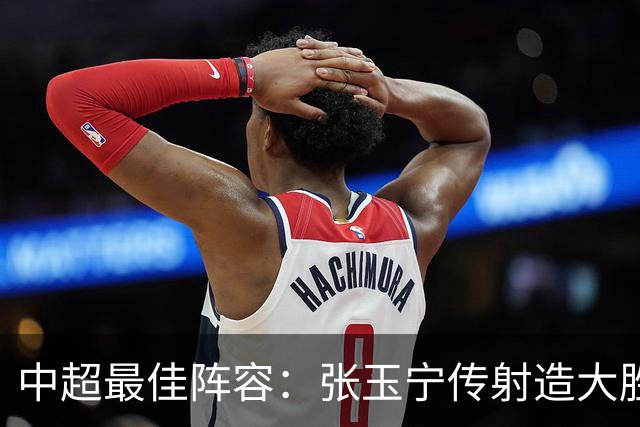 中超最佳阵容：张玉宁传射造大胜 斯坦丘一球制胜笑傲德比