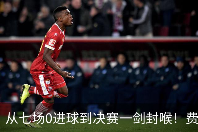 从七场0进球到决赛一剑封喉！费兰·托雷斯完成自我救赎