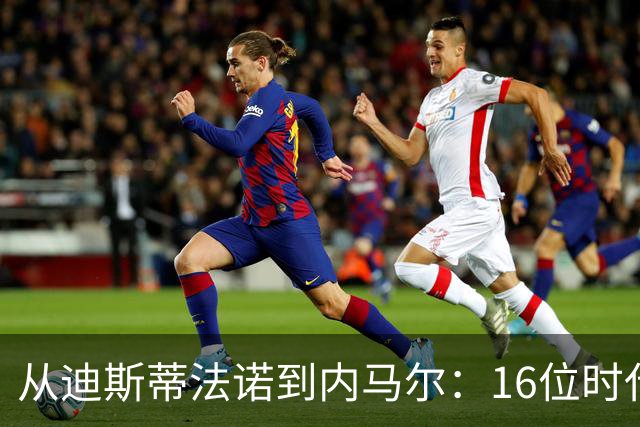 从迪斯蒂法诺到内马尔：16位时代传奇，与他们从未触及的世界杯