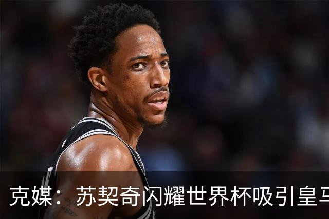 克媒：苏契奇闪耀世界杯吸引皇马等豪门关注，国米标价达6000万欧