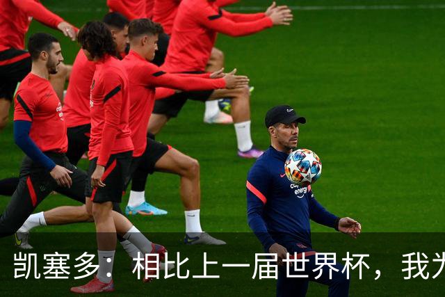 凯塞多：相比上一届世界杯，我为这一届做了更充分的准备