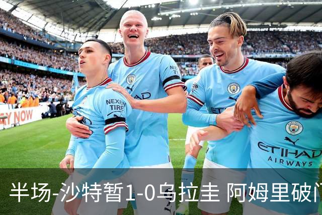 半场-沙特暂1-0乌拉圭 阿姆里破门比尼亚斯失良机穆斯莱拉神扑