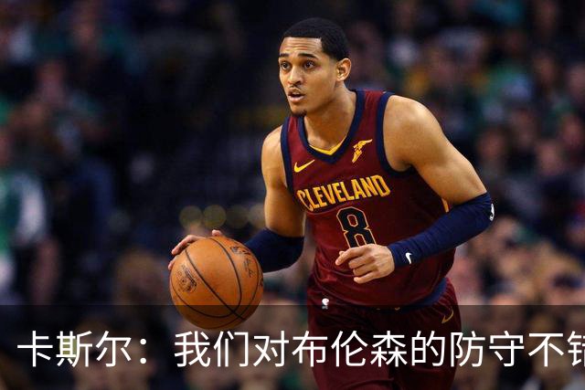 卡斯尔：我们对布伦森的防守不错 但他投进了些高难度球很伤士气