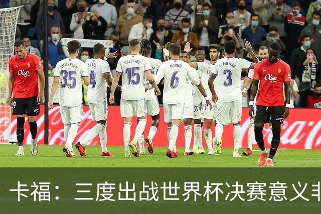 卡福：三度出战世界杯决赛意义非凡，荣幸与梅西共享纪录