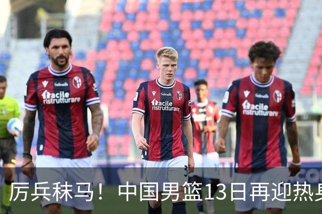 厉兵秣马！中国男篮13日再迎热身赛，冲刺世预赛第四窗口期比赛