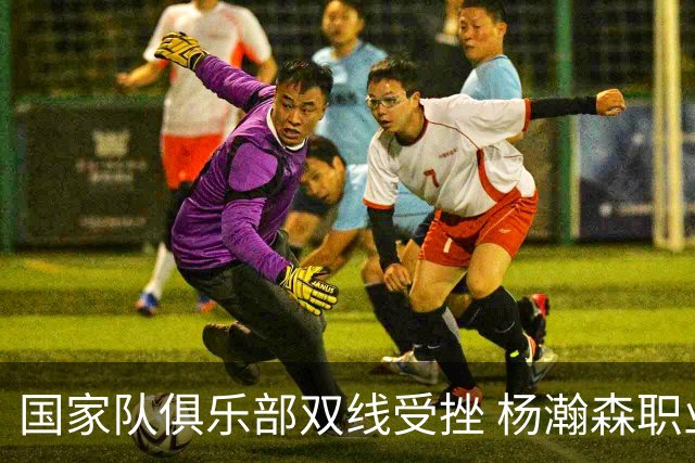 国家队俱乐部双线受挫 杨瀚森职业生涯进入至暗时刻？