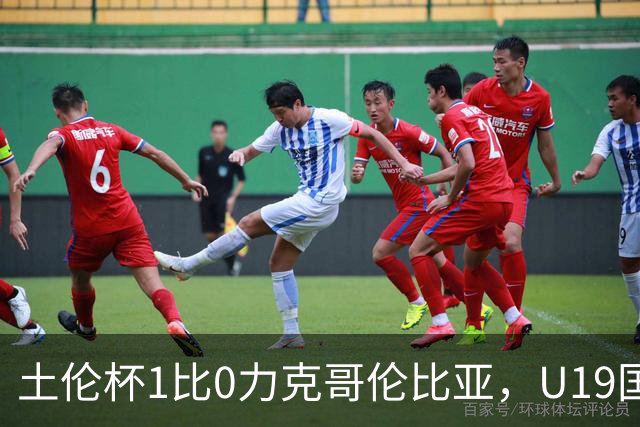 土伦杯1比0力克哥伦比亚，U19国足带球入场+门将开挂，你就说赢没赢吗