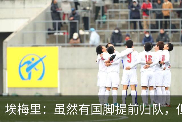 埃梅里：虽然有国脚提前归队，但我还是决定不让他们冒险上场