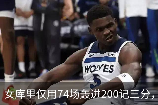 女库里仅用74场轰进200记三分，将此纪录缩短了7场