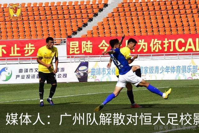 媒体人：广州队解散对恒大足校影响不大