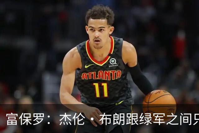 富保罗：杰伦·布朗跟绿军之间只要说开了根本没事 他肯定会留下
