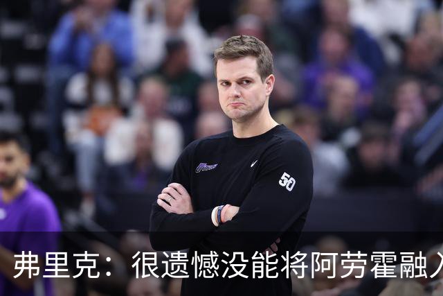 弗里克：很遗憾没能将阿劳霍融入体系，祝他在利物浦一切顺利