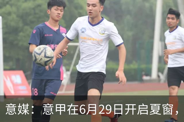 意媒：意甲在6月29日开启夏窗，因为6月30日是财年结账日