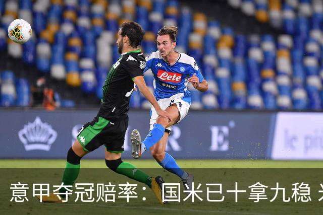 意甲夺冠赔率：国米已十拿九稳 米兰不及那不勒