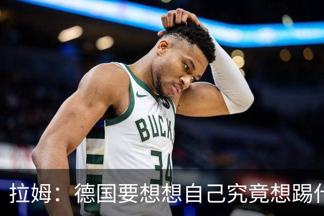 拉姆：德国要想想自己究竟想踢什么足球，球队失去了足球的理念