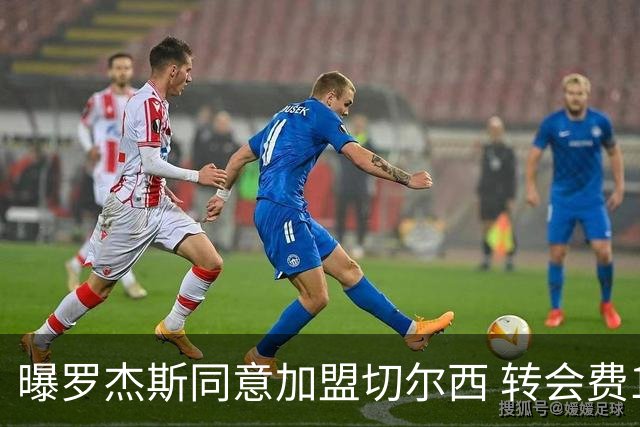 曝罗杰斯同意加盟切尔西 转会费1.17亿镑合同期6+1年