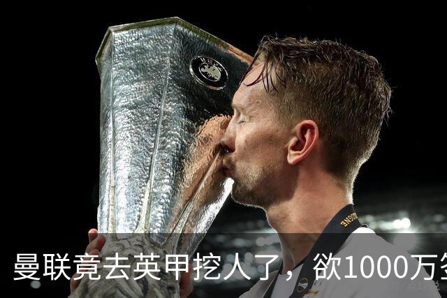 曼联竟去英甲挖人了，欲1000万签英甲后卫，能打中卫左闸一个顶俩