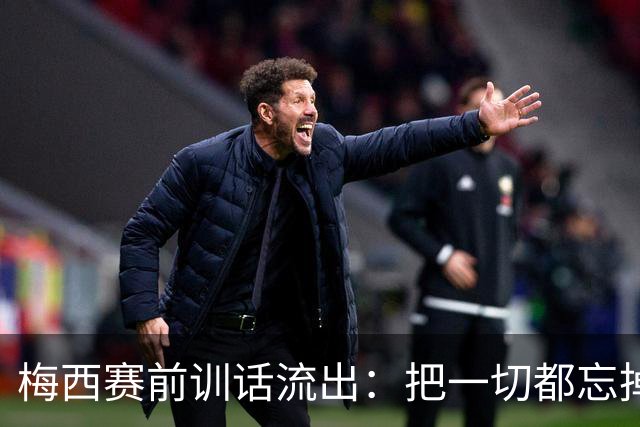 梅西赛前训话流出：把一切都忘掉，我们只想着踢球