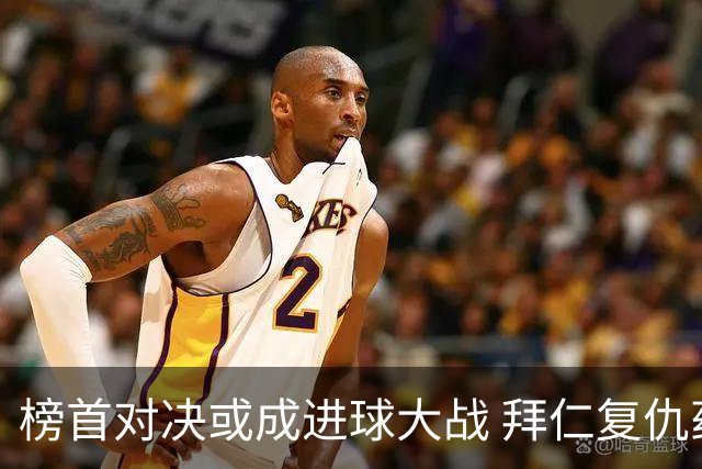 榜首对决或成进球大战 拜仁复仇药厂延续全胜