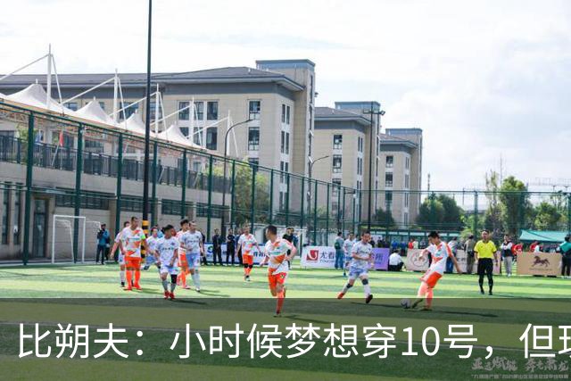 比朔夫：小时候梦想穿10号，但现在踢得更靠后所以8号更适合