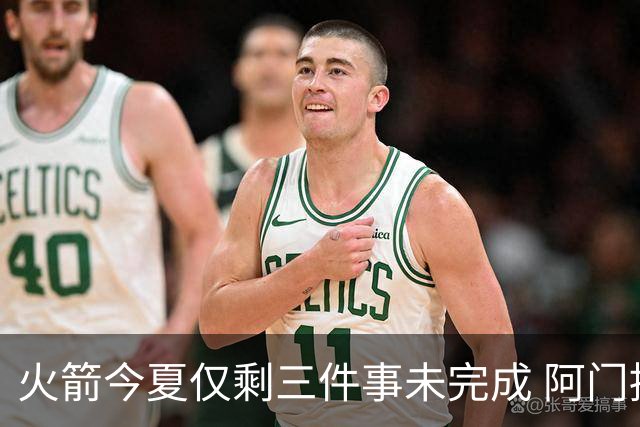 火箭今夏仅剩三件事未完成 阿门提前续约前景成谜？