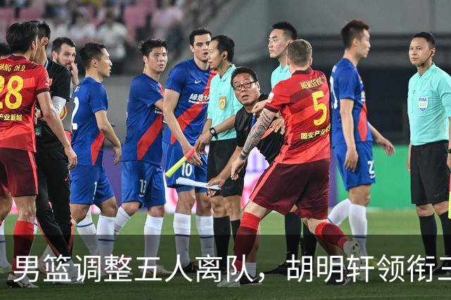 男篮调整五人离队，胡明轩领衔三人意外，一人遗憾一人意料之中