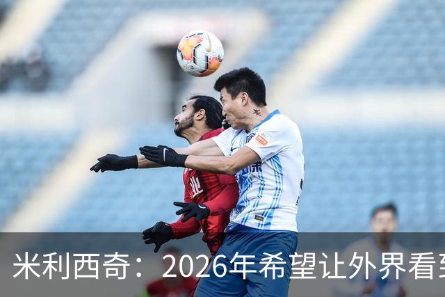 米利西奇：2026年希望让外界看到中国女足踢出现代足球