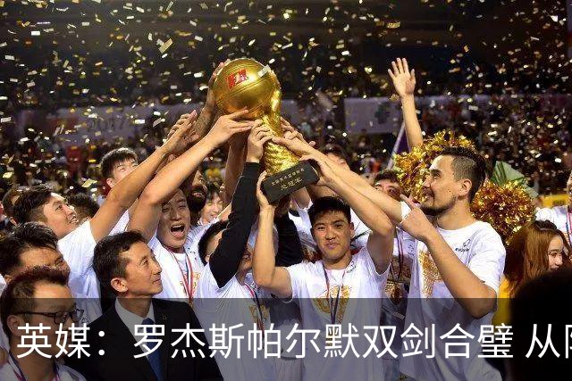英媒：罗杰斯帕尔默双剑合璧 从阵型到私交契合度满分