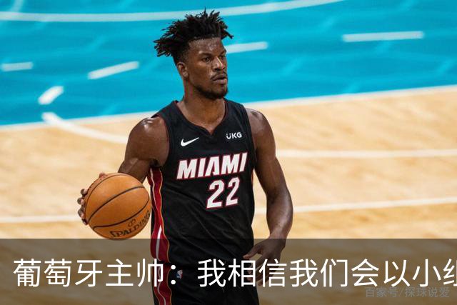葡萄牙主帅：我相信我们会以小组第一出线，然后一步步往前走