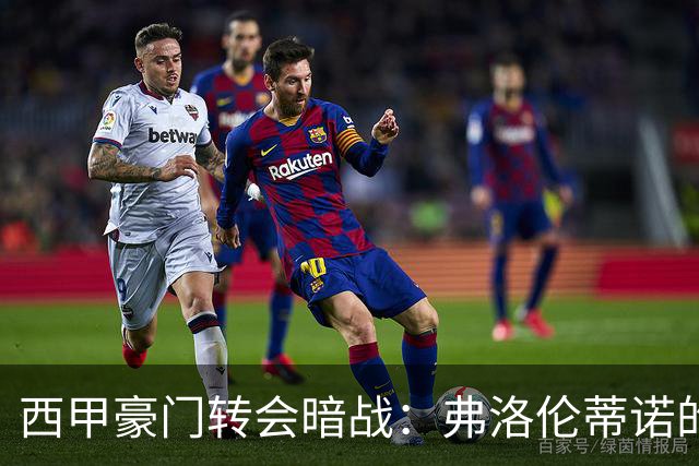 西甲豪门转会暗战：弗洛伦蒂诺的“阿尔瓦雷斯策略”如何搅动加泰罗尼亚？