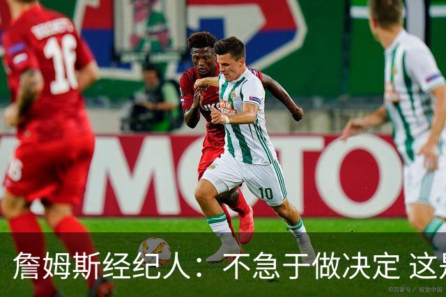 詹姆斯经纪人：不急于做决定 这是商业选择
