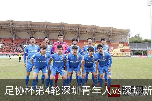 足协杯第4轮深圳青年人vs深圳新鹏城首发名单：双外援PK三外援