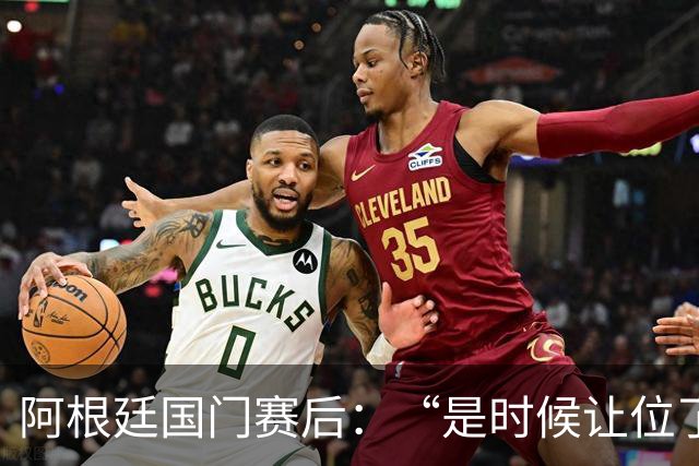 阿根廷国门赛后：“是时候让位了”，我很抱歉