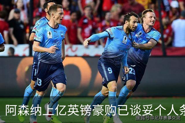 阿森纳上亿英镑豪购已谈妥个人条款,只待一纸报价