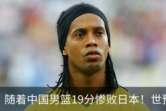 随着中国男篮19分惨败日本！世预赛积分榜出炉：中国出线形势危急