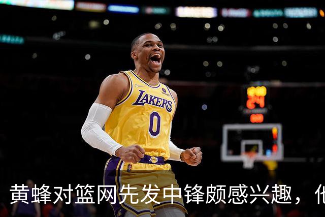 黄蜂对篮网先发中锋颇感兴趣，他们可能通过先签后换交易得到他？