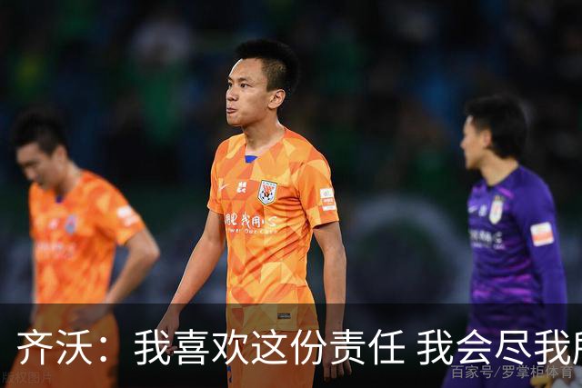 齐沃：我喜欢这份责任 我会尽我所能回报给予我如此之多的俱乐部