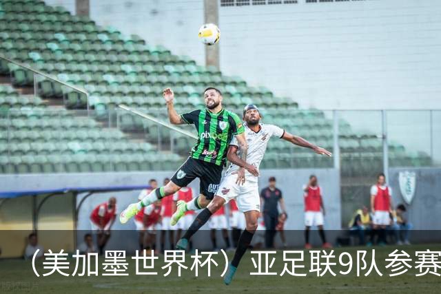 （美加墨世界杯）亚足联9队参赛创新高 扩军或带来新机遇