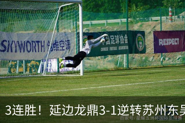 3连胜！延边龙鼎3-1逆转苏州东吴升第三 福布斯双响乔瓦尼破门