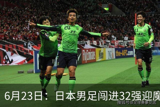 6月23日：日本男足闯进32强迎魔鬼对手，晋级16强有多难？