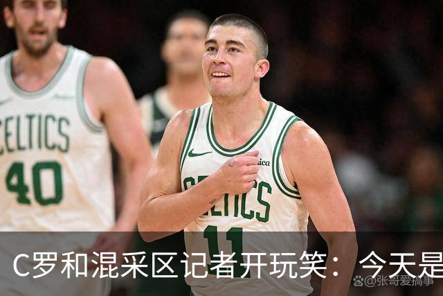 C罗和混采区记者开玩笑：今天是适合幽默的日子，上场比赛可不是
