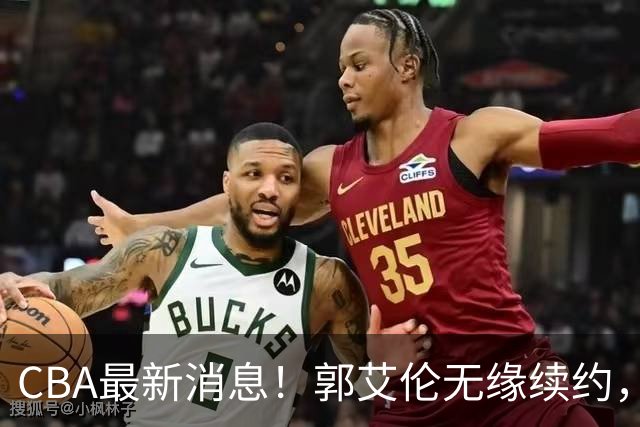 CBA最新消息！郭艾伦无缘续约，林庭谦或离开CBA，阿不都沙拉木成为教练