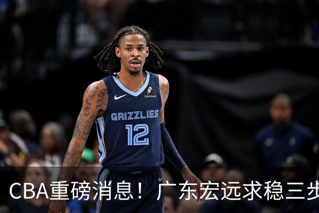 CBA重磅消息！广东宏远求稳三步棋：徐杰顶薪、周鹏回归、外援锁定