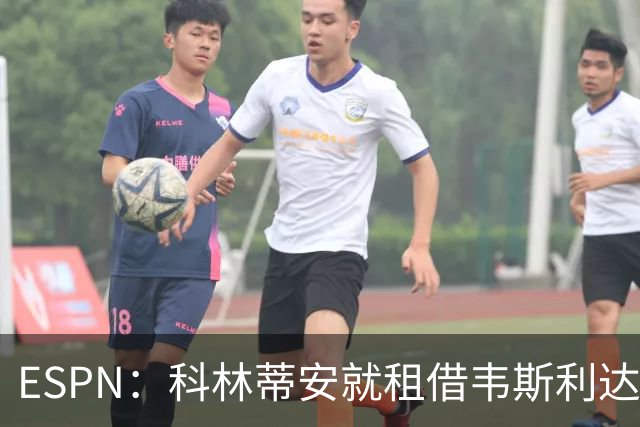 ESPN：科林蒂安就租借韦斯利达口头协议，但仍需解决转会禁令问题