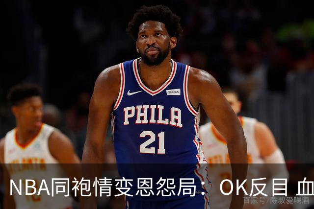 NBA同袍情变恩怨局：OK反目 血花兄弟 初代枪王 追梦化身一拳超人
