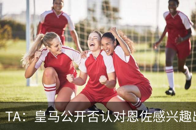 TA：皇马公开否认对恩佐感兴趣出人意料，球队当下目标是清理冗员